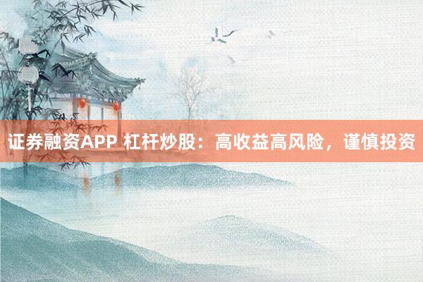 证券融资APP 杠杆炒股：高收益高风险，谨慎投资