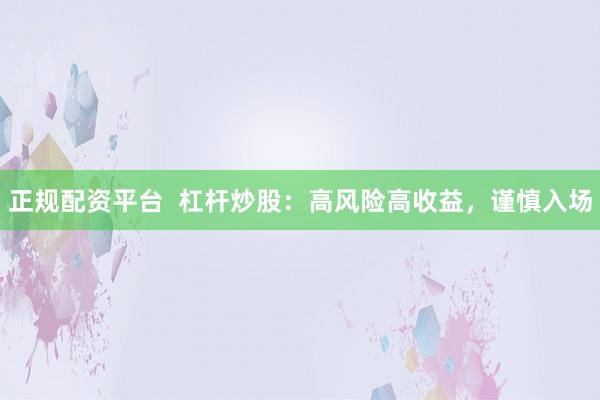 正规配资平台  杠杆炒股：高风险高收益，谨慎入场