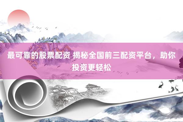 最可靠的股票配资 揭秘全国前三配资平台，助你投资更轻松