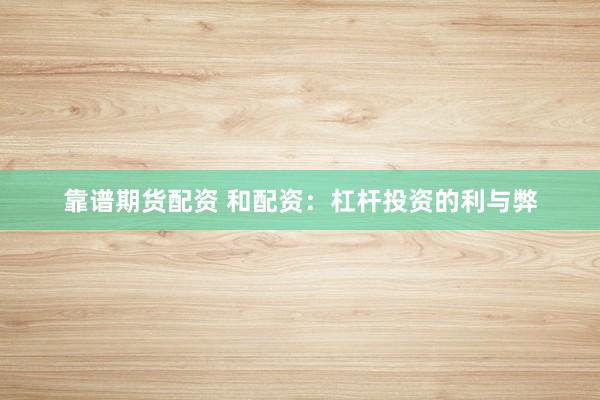 靠谱期货配资 和配资：杠杆投资的利与弊