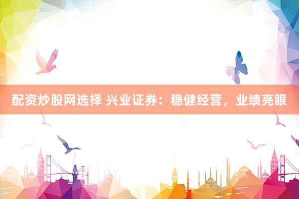 配资炒股网选择 兴业证券：稳健经营，业绩亮眼