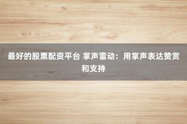 最好的股票配资平台 掌声雷动：用掌声表达赞赏和支持