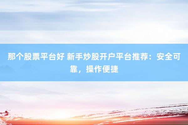 那个股票平台好 新手炒股开户平台推荐：安全可靠，操作便捷