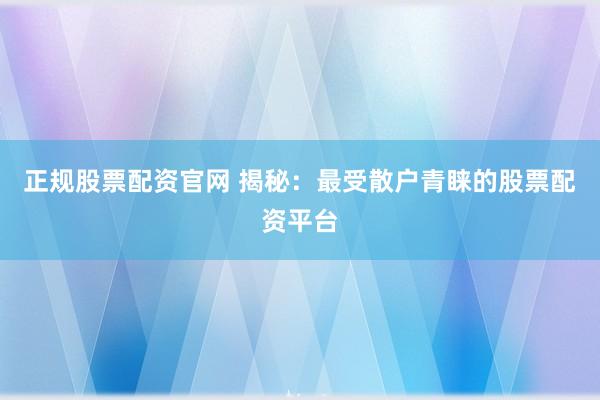 正规股票配资官网 揭秘：最受散户青睐的股票配资平台