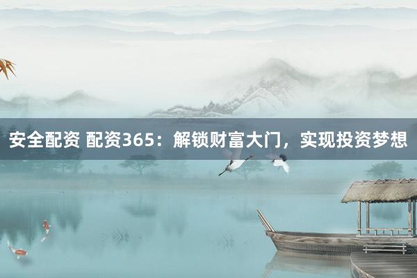 安全配资 配资365：解锁财富大门，实现投资梦想