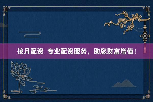 按月配资  专业配资服务，助您财富增值！