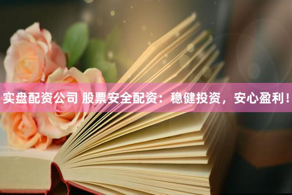 实盘配资公司 股票安全配资：稳健投资，安心盈利！