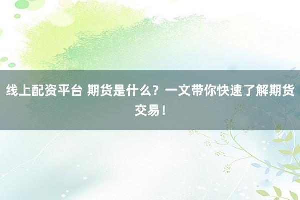 线上配资平台 期货是什么？一文带你快速了解期货交易！