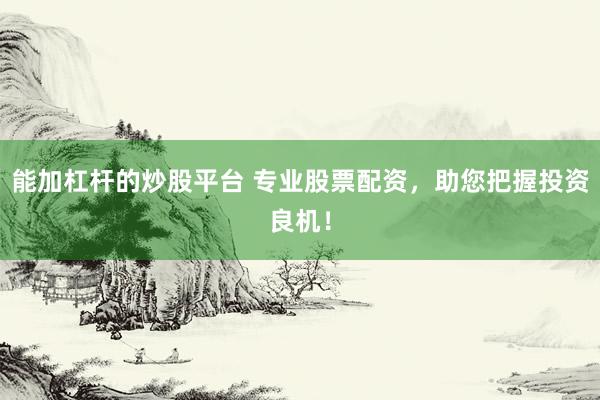 能加杠杆的炒股平台 专业股票配资，助您把握投资良机！