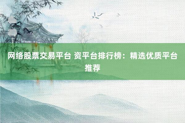 网络股票交易平台 资平台排行榜：精选优质平台推荐