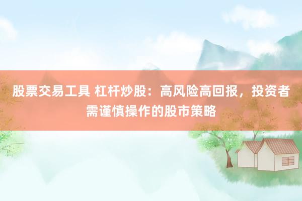 股票交易工具 杠杆炒股：高风险高回报，投资者需谨慎操作的股市策略