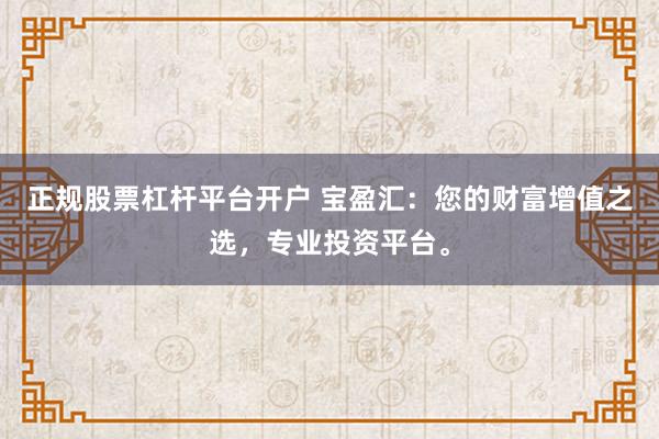 正规股票杠杆平台开户 宝盈汇：您的财富增值之选，专业投资平台。