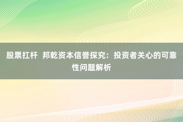 股票扛杆  邦乾资本信誉探究：投资者关心的可靠性问题解析