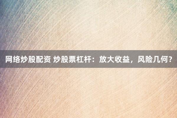 网络炒股配资 炒股票杠杆：放大收益，风险几何？