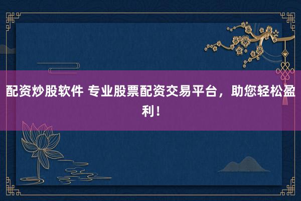 配资炒股软件 专业股票配资交易平台，助您轻松盈利！