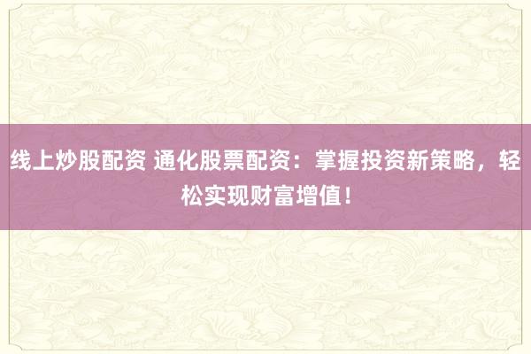 线上炒股配资 通化股票配资：掌握投资新策略，轻松实现财富增值！