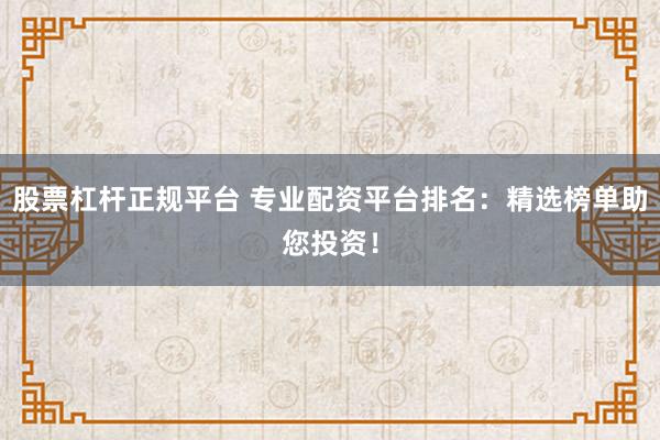 股票杠杆正规平台 专业配资平台排名：精选榜单助您投资！