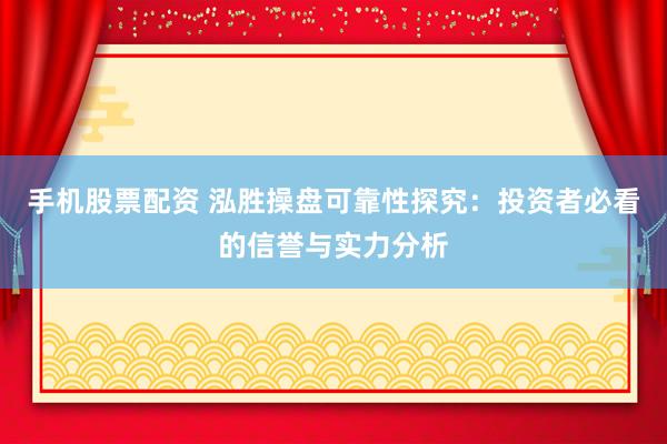 手机股票配资 泓胜操盘可靠性探究：投资者必看的信誉与实力分析