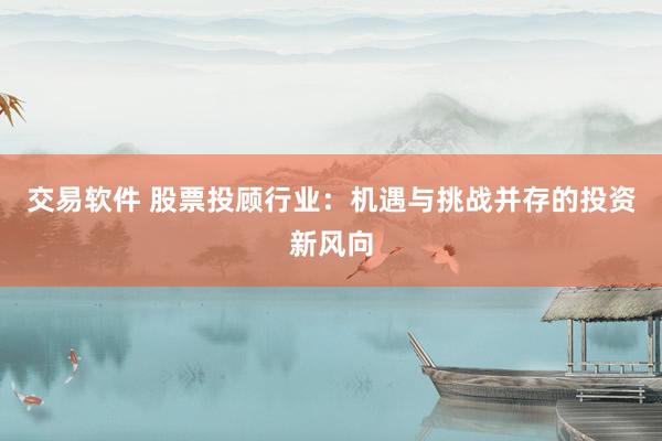 交易软件 股票投顾行业：机遇与挑战并存的投资新风向