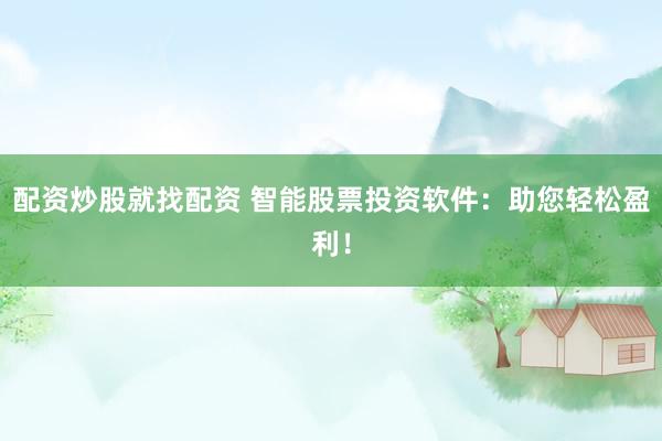 配资炒股就找配资 智能股票投资软件：助您轻松盈利！