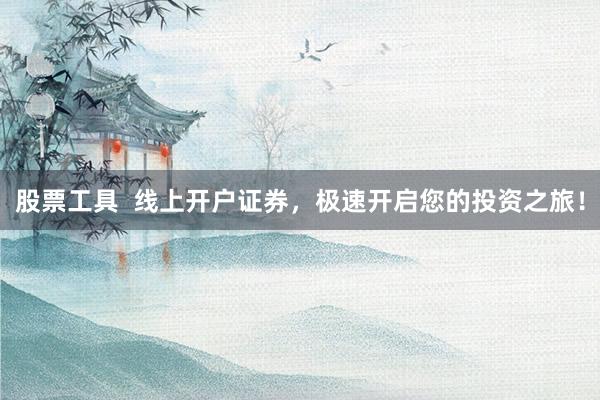 股票工具  线上开户证券，极速开启您的投资之旅！