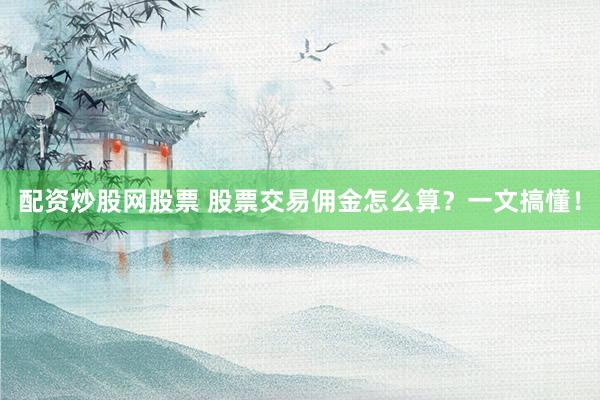 配资炒股网股票 股票交易佣金怎么算？一文搞懂！