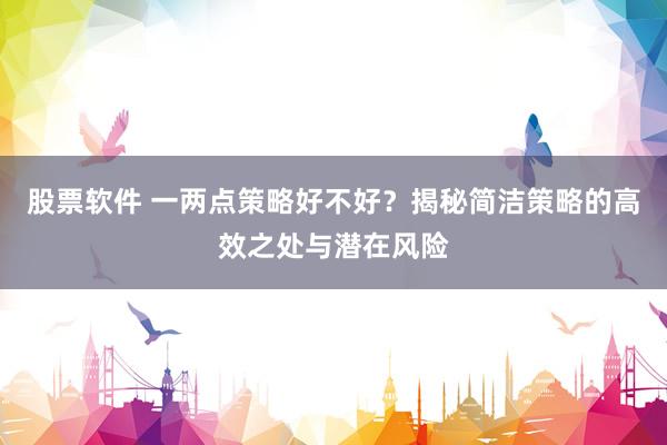 股票软件 一两点策略好不好？揭秘简洁策略的高效之处与潜在风险