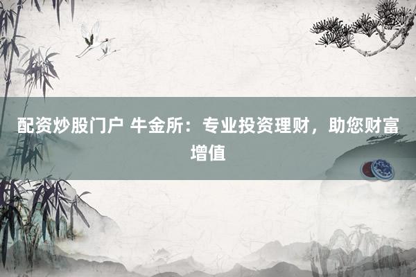 配资炒股门户 牛金所：专业投资理财，助您财富增值