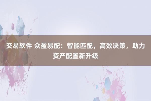 交易软件 众盈易配：智能匹配，高效决策，助力资产配置新升级