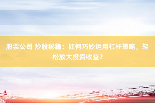 股票公司 炒股秘籍：如何巧妙运用杠杆策略，轻松放大投资收益？