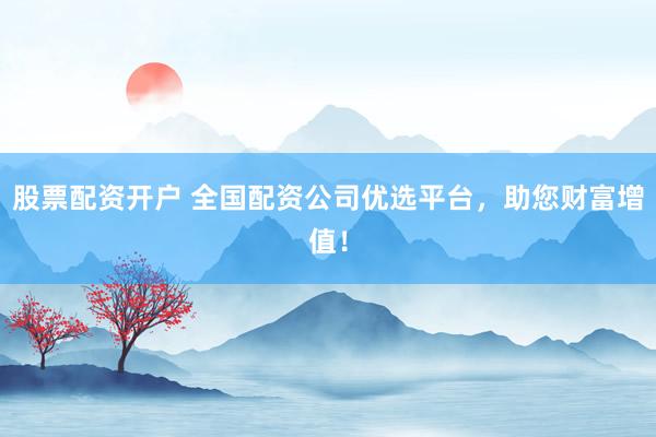 股票配资开户 全国配资公司优选平台，助您财富增值！