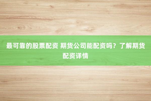 最可靠的股票配资 期货公司能配资吗？了解期货配资详情