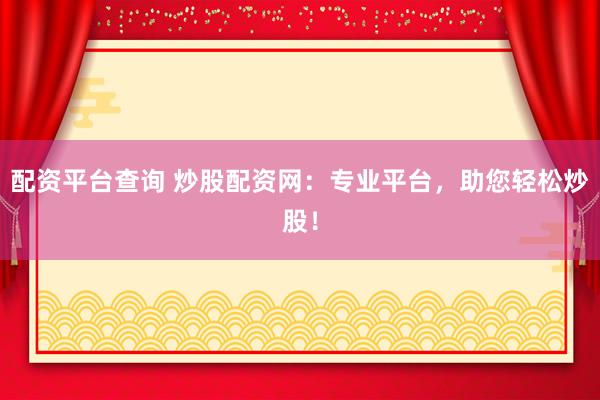 配资平台查询 炒股配资网：专业平台，助您轻松炒股！