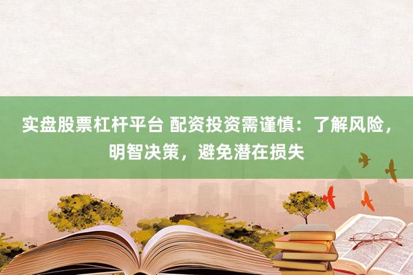 实盘股票杠杆平台 配资投资需谨慎：了解风险，明智决策，避免潜在损失