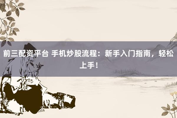 前三配资平台 手机炒股流程:新手入门指南,轻松上手!
