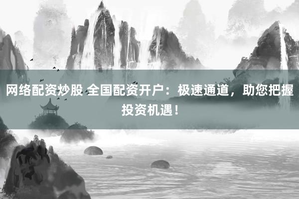 网络配资炒股 全国配资开户:极速通道,助您把握投资机遇!