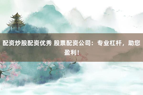 配资炒股配资优秀 股票配资公司：专业杠杆，助您盈利！