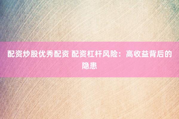 配资炒股优秀配资 配资杠杆风险:高收益背后的隐患