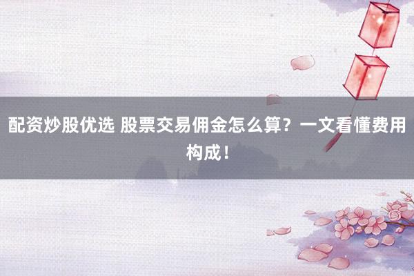 配资炒股优选 股票交易佣金怎么算？一文看懂费用构成！