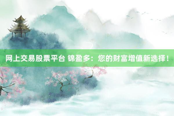 网上交易股票平台 锦盈多:您的财富增值新选择!