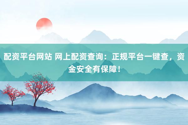 配资平台网站 网上配资查询:正规平台一键查,资金安全有保障!