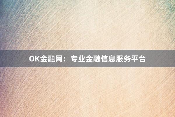 OK金融网：专业金融信息服务平台