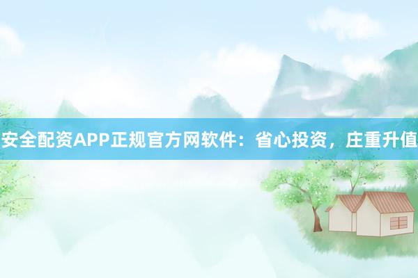 安全配资APP正规官方网软件：省心投资，庄重升值