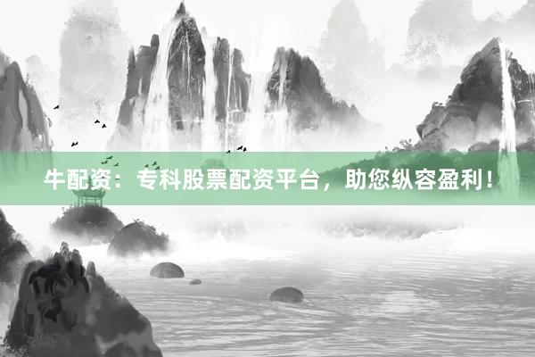 牛配资:专科股票配资平台,助您纵容盈利!