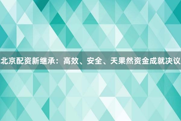 北京配资新继承:高效、安全、天果然资金成就决议