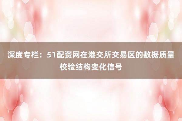 深度专栏：51配资网在港交所交易区的数据质量校验结构变化信号