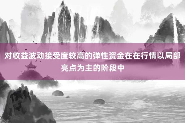 对收益波动接受度较高的弹性资金在在行情以局部亮点为主的阶段中