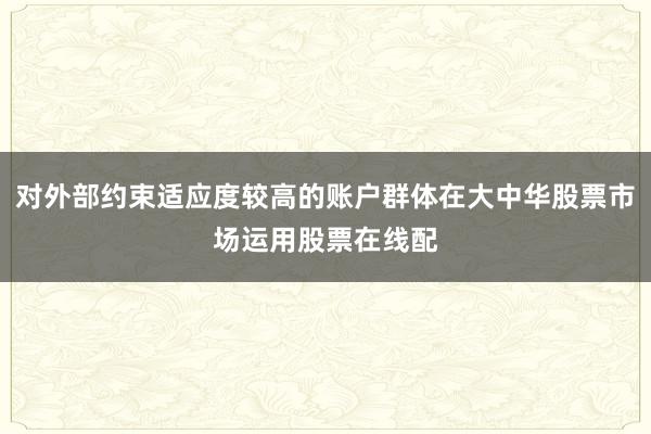 对外部约束适应度较高的账户群体在大中华股票市场运用股票在线配