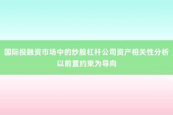 国际投融资市场中的炒股杠杆公司资产相关性分析以前置约束为导向