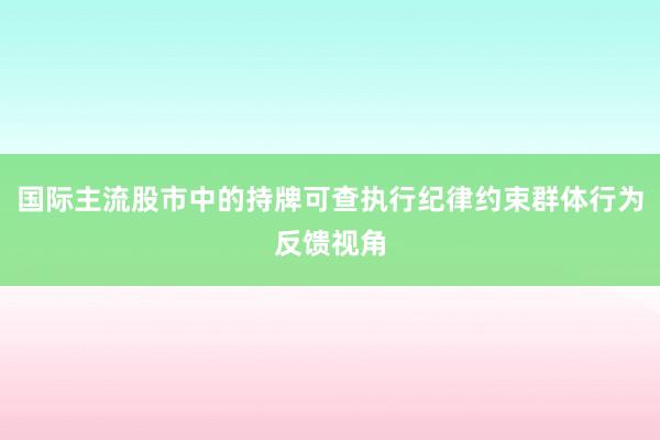 国际主流股市中的持牌可查执行纪律约束群体行为反馈视角